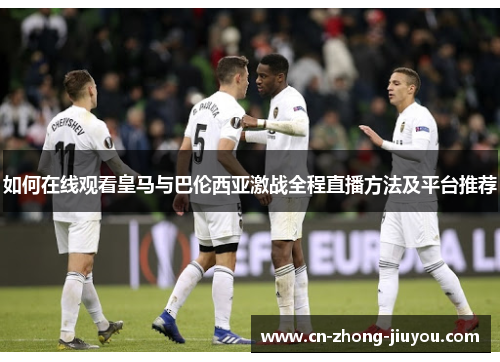 如何在线观看皇马与巴伦西亚激战全程直播方法及平台推荐