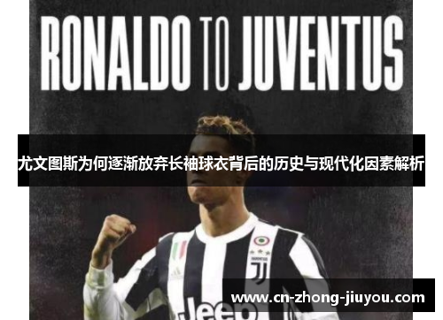 尤文图斯为何逐渐放弃长袖球衣背后的历史与现代化因素解析 尤文图斯为何逐渐放弃长袖球衣背后的历史与现代化因素解析