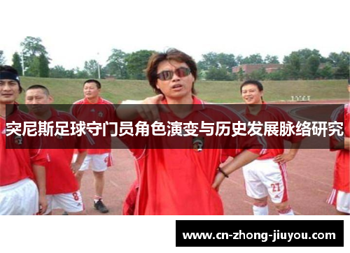 突尼斯足球守门员角色演变与历史发展脉络研究