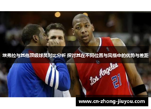 埃弗拉与其他顶级球员对比分析 探讨其在不同位置与风格中的优势与差距 埃弗拉与其他顶级球员对比分析 探讨其在不同位置与风格中的优势与差距