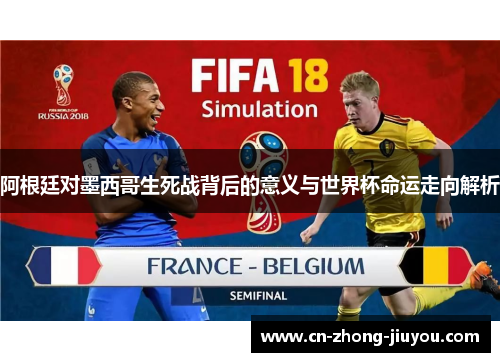 阿根廷对墨西哥生死战背后的意义与世界杯命运走向解析