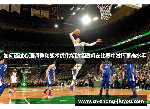如何通过心理调整和战术优化帮助塔图姆在比赛中发挥更高水平