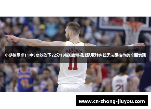 小萨博尼斯11中9高效砍下22分19板6助带领球队取胜内线无法阻挡他的全面表现