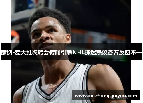 康纳·麦大维德转会传闻引爆NHL球迷热议各方反应不一 康纳·麦大维德转会传闻引爆NHL球迷热议各方反应不一