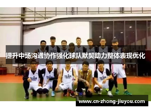 提升中场沟通协作强化球队默契助力整体表现优化 提升中场沟通协作强化球队默契助力整体表现优化
