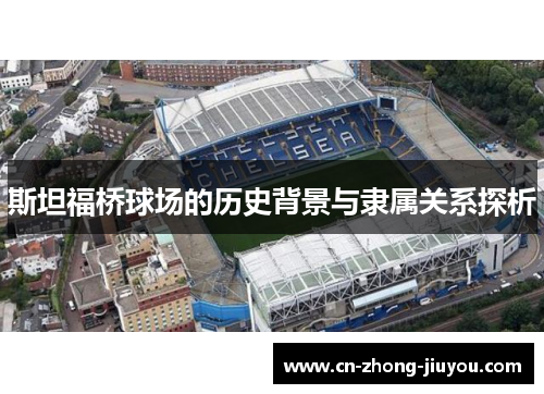 斯坦福桥球场的历史背景与隶属关系探析 斯坦福桥球场的历史背景与隶属关系探析