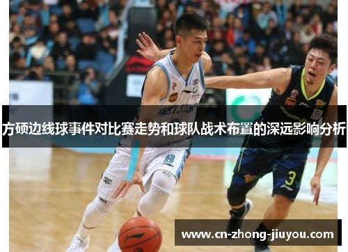 方硕边线球事件对比赛走势和球队战术布置的深远影响分析 方硕边线球事件对比赛走势和球队战术布置的深远影响分析