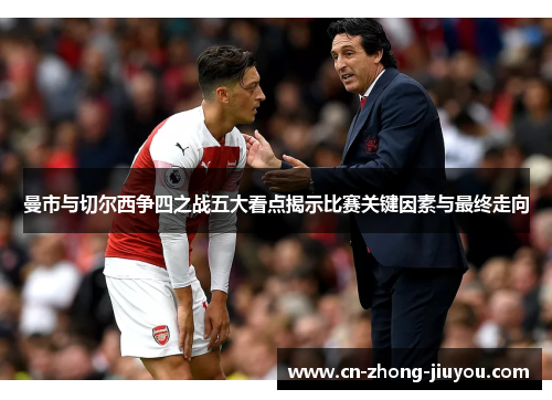 曼市与切尔西争四之战五大看点揭示比赛关键因素与最终走向 曼市与切尔西争四之战五大看点揭示比赛关键因素与最终走向