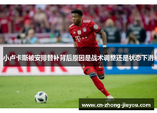 小卢卡斯被安排替补背后原因是战术调整还是状态下滑 小卢卡斯被安排替补背后原因是战术调整还是状态下滑