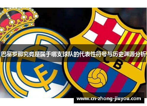 巴塞罗那究竟是属于哪支球队的代表性符号与历史渊源分析 巴塞罗那究竟是属于哪支球队的代表性符号与历史渊源分析