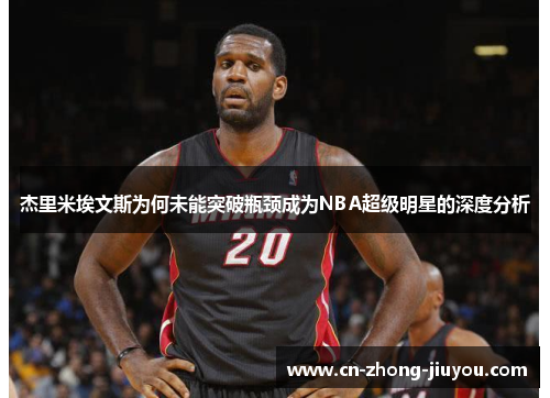 杰里米埃文斯为何未能突破瓶颈成为NBA超级明星的深度分析 杰里米埃文斯为何未能突破瓶颈成为NBA超级明星的深度分析