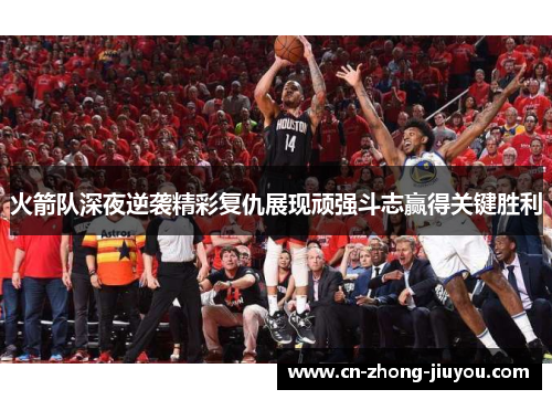 火箭队深夜逆袭精彩复仇展现顽强斗志赢得关键胜利 火箭队深夜逆袭精彩复仇展现顽强斗志赢得关键胜利