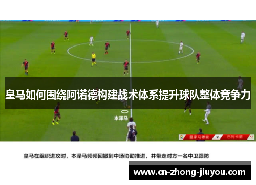 皇马如何围绕阿诺德构建战术体系提升球队整体竞争力