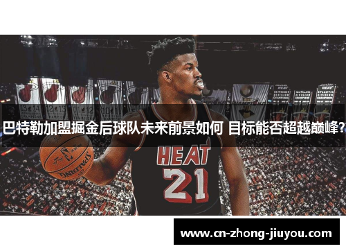 巴特勒加盟掘金后球队未来前景如何 目标能否超越巅峰? 巴特勒加盟掘金后球队未来前景如何 目标能否超越巅峰?