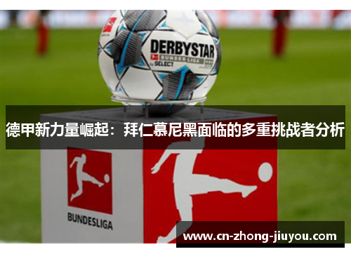 德甲新力量崛起:拜仁慕尼黑面临的多重挑战者分析 德甲新力量崛起:拜仁慕尼黑面临的多重挑战者分析