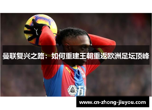 曼联复兴之路：如何重建王朝重返欧洲足坛顶峰