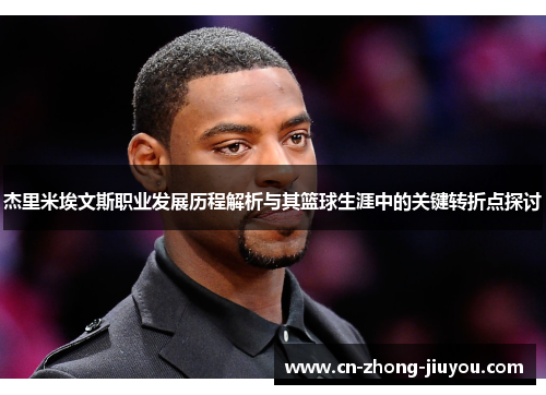 杰里米埃文斯职业发展历程解析与其篮球生涯中的关键转折点探讨 杰里米埃文斯职业发展历程解析与其篮球生涯中的关键转折点探讨