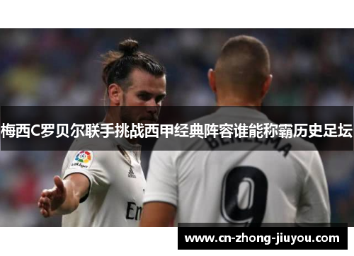 梅西C罗贝尔联手挑战西甲经典阵容谁能称霸历史足坛