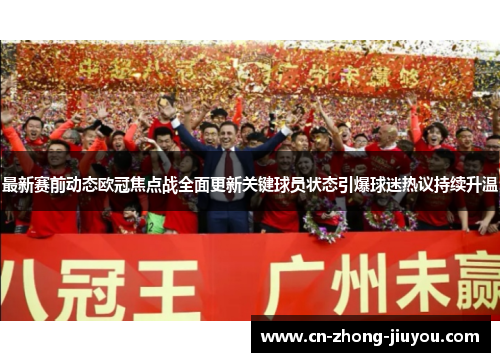 最新赛前动态欧冠焦点战全面更新关键球员状态引爆球迷热议持续升温