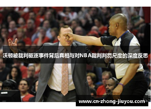 沃顿被裁判驱逐事件背后真相与对NBA裁判判罚尺度的深度反思