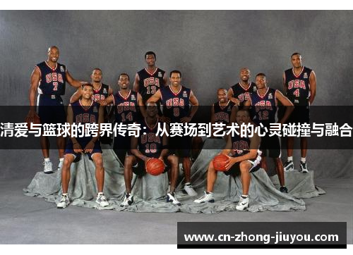 清爱与篮球的跨界传奇:从赛场到艺术的心灵碰撞与融合 清爱与篮球的跨界传奇:从赛场到艺术的心灵碰撞与融合