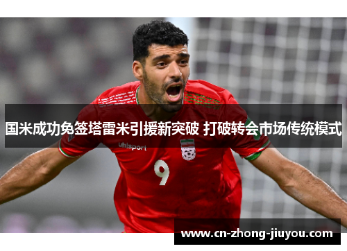 国米成功免签塔雷米引援新突破 打破转会市场传统模式 国米成功免签塔雷米引援新突破 打破转会市场传统模式