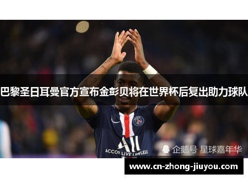 巴黎圣日耳曼官方宣布金彭贝将在世界杯后复出助力球队