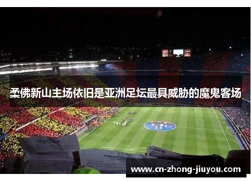 柔佛新山主场依旧是亚洲足坛最具威胁的魔鬼客场 柔佛新山主场依旧是亚洲足坛最具威胁的魔鬼客场
