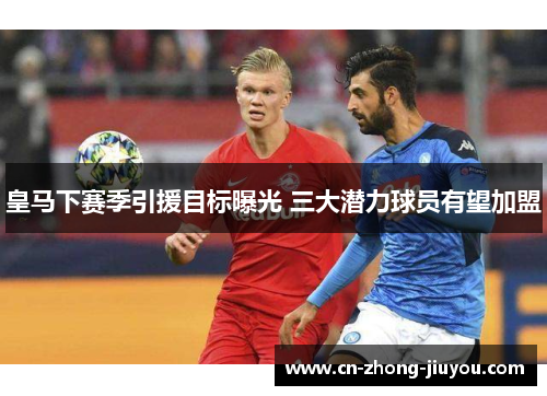 皇马下赛季引援目标曝光 三大潜力球员有望加盟 皇马下赛季引援目标曝光 三大潜力球员有望加盟