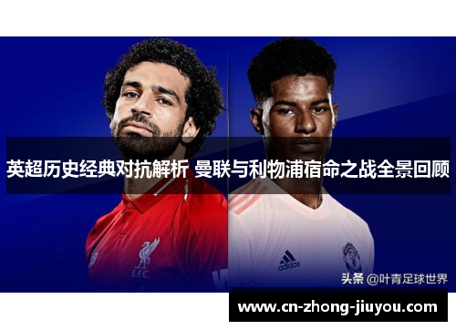 英超历史经典对抗解析 曼联与利物浦宿命之战全景回顾