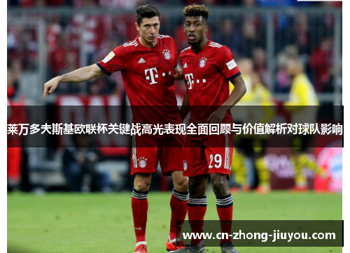 莱万多夫斯基欧联杯关键战高光表现全面回顾与价值解析对球队影响