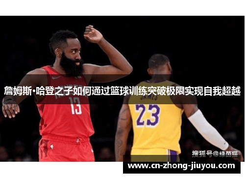 詹姆斯·哈登之子如何通过篮球训练突破极限实现自我超越 詹姆斯·哈登之子如何通过篮球训练突破极限实现自我超越