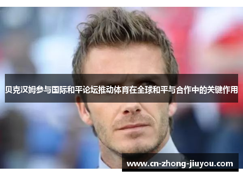 贝克汉姆参与国际和平论坛推动体育在全球和平与合作中的关键作用 贝克汉姆参与国际和平论坛推动体育在全球和平与合作中的关键作用