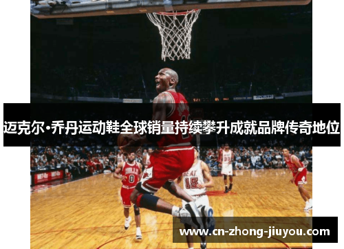 迈克尔·乔丹运动鞋全球销量持续攀升成就品牌传奇地位
