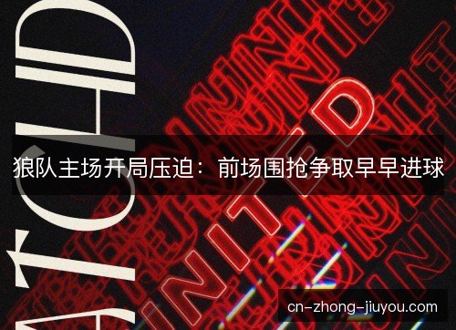 狼队主场开局压迫：前场围抢争取早早进球